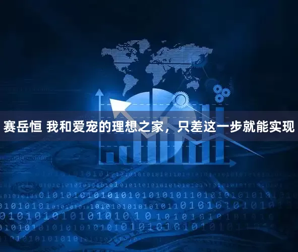 赛岳恒 我和爱宠的理想之家，只差这一步就能实现