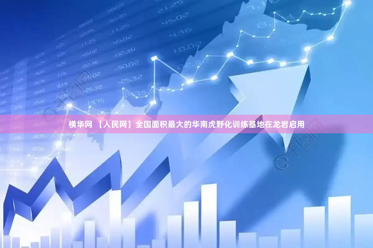 横华网 【人民网】全国面积最大的华南虎野化训练基地在龙岩启用