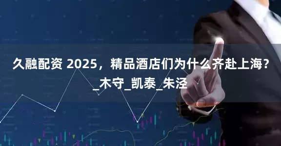久融配资 2025，精品酒店们为什么齐赴上海？_木守_凯泰_朱泾