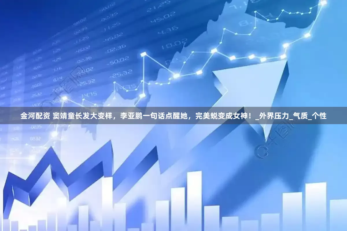 金河配资 窦靖童长发大变样，李亚鹏一句话点醒她，完美蜕变成女神！_外界压力_气质_个性