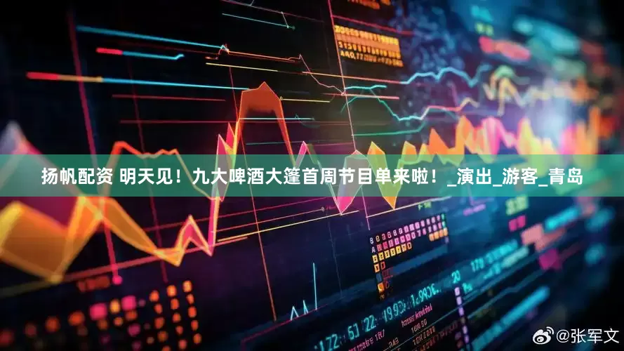 扬帆配资 明天见！九大啤酒大篷首周节目单来啦！_演出_游客_青岛