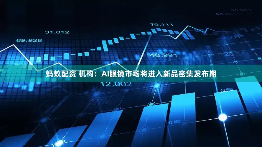 蚂蚁配资 机构：AI眼镜市场将进入新品密集发布期