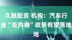 久融配资 机构：汽车行业“反内卷”政策有望落地