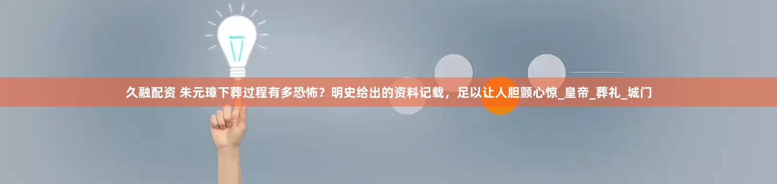 久融配资 朱元璋下葬过程有多恐怖？明史给出的资料记载，足以让人胆颤心惊_皇帝_葬礼_城门