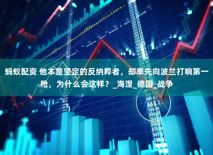 蚂蚁配资 他本是坚定的反纳粹者，却率先向波兰打响第一枪，为什么会这样？_海涅_德国_战争