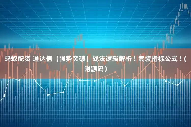 蚂蚁配资 通达信【强势突破】战法逻辑解析 ! 套装指标公式 ! (附源码）