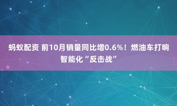 蚂蚁配资 前10月销量同比增0.6%！燃油车打响智能化“反击战”