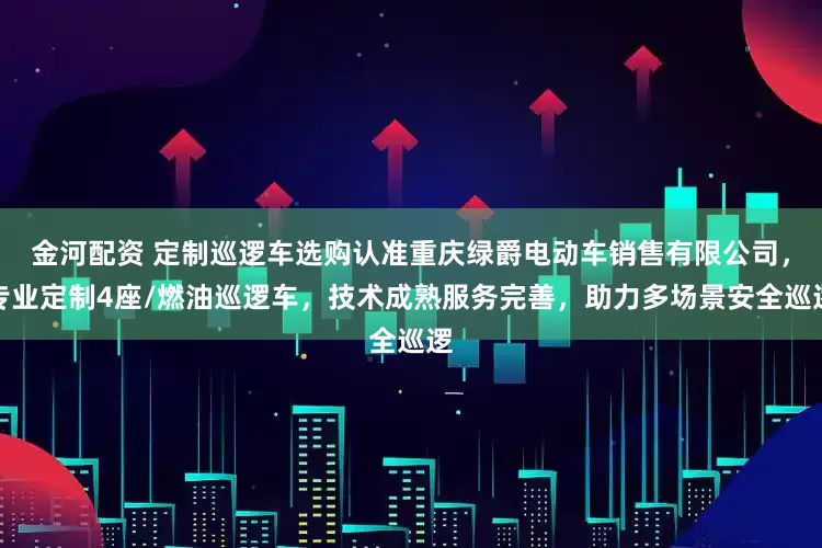 金河配资 定制巡逻车选购认准重庆绿爵电动车销售有限公司,专业定制4座/燃油巡逻车,技术成熟服务完善,助力多场景安全巡逻