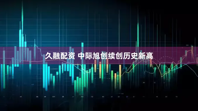 久融配资 中际旭创续创历史新高