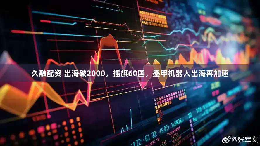 久融配资 出海破2000，插旗60国，墨甲机器人出海再加速