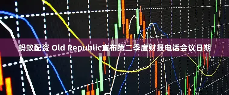 蚂蚁配资 Old Republic宣布第二季度财报电话会议日期